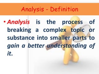 Analysis - Definition 
•Analysis is the process of breaking a complex topic or substance into smaller parts to gain a better understanding of it.  