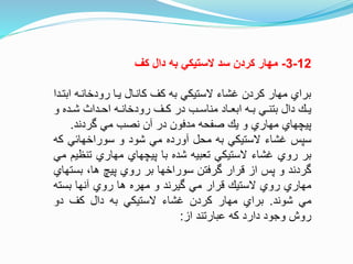 12-3-‫كف‬ ‫دال‬ ‫به‬ ‫الستيكي‬ ‫سد‬ ‫كردن‬ ‫مهار‬
‫اب‬ ‫رودخانته‬ ‫يتا‬ ‫كانتال‬ ‫كف‬ ‫به‬ ‫الستيكي‬ ‫غشاء‬ ‫كردن‬ ‫مهار‬ ‫براي‬‫تتدا‬
‫و‬ ‫تده‬‫ت‬‫ش‬ ‫تدا‬‫ت‬‫اح‬ ‫ته‬‫ت‬‫رودخان‬ ‫تف‬‫ت‬‫ك‬ ‫در‬ ‫تب‬‫ت‬‫مناس‬ ‫تاد‬‫ت‬‫ابع‬ ‫ته‬‫ت‬‫ب‬ ‫تي‬‫ت‬‫بتن‬ ‫دال‬ ‫ت‬‫ت‬‫ي‬
‫وردند‬ ‫مي‬ ‫نصب‬ ‫آن‬ ‫در‬ ‫مدفون‬ ‫صفحه‬ ‫ي‬ ‫و‬ ‫مهاري‬ ‫پيچهاي‬.
‫سپس‬‫غشاء‬‫الستيكي‬‫به‬‫محل‬‫آورده‬‫مي‬‫شود‬‫و‬‫سوراخهائي‬‫ك‬‫ه‬
‫بر‬‫روي‬‫غشاء‬‫الستيكي‬‫تعبيه‬‫شده‬‫با‬‫پيچهاي‬‫مهاري‬‫تن‬‫ظيم‬‫مي‬
‫وردند‬‫و‬‫پس‬‫از‬‫نرار‬‫ورفتن‬‫سوراخها‬‫بر‬‫روي‬‫پيچ‬،‫ها‬‫بس‬‫تهاي‬
‫مهاري‬‫روي‬‫الستي‬‫نرار‬‫مي‬‫ويرند‬‫و‬‫مهره‬‫ها‬‫روي‬‫آنها‬‫بست‬‫ه‬
‫مي‬‫شوند‬.‫براي‬‫مهار‬‫كردن‬‫غشاء‬‫الستيكي‬‫به‬‫دال‬‫كف‬‫دو‬
‫روش‬‫وجود‬‫دارد‬‫كه‬‫عبارتند‬‫از‬:
 