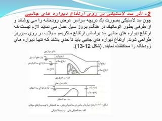 2-‫ي‬‫ب‬‫ن‬‫ا‬‫ج‬ ‫ي‬‫ا‬‫ه‬ ‫ه‬‫ر‬‫ا‬‫و‬‫ي‬‫د‬ ‫ع‬‫ا‬‫ف‬‫ت‬‫ر‬‫ا‬ ‫ي‬‫و‬‫ر‬ ‫ر‬‫ب‬ ‫ي‬‫ك‬‫ي‬‫ت‬‫س‬‫ال‬ ‫د‬‫س‬ ‫ر‬‫ث‬‫ا‬
‫پوشتان‬ ‫متي‬ ‫را‬ ‫رودخانته‬ ‫عرض‬ ‫سراسر‬ ‫دريچه‬ ‫ي‬ ‫بصورت‬ ‫الستيكي‬ ‫سد‬ ‫چون‬‫و‬ ‫د‬
‫ت‬‫ت‬‫ك‬ ‫تت‬‫ت‬‫نيس‬ ‫الزم‬ ‫تد‬‫ت‬‫نماي‬ ‫تي‬‫ت‬‫م‬ ‫تل‬‫ت‬‫عم‬ ‫تيل‬‫ت‬‫س‬ ‫تروز‬‫ت‬‫ب‬ ‫تام‬‫ت‬ ‫هن‬ ‫در‬ ‫ت‬‫ت‬‫اتوماتي‬ ‫تور‬‫ت‬‫بط‬ ‫تي‬‫ت‬‫طرف‬ ‫از‬‫ه‬
‫ست‬ ‫روي‬ ‫بتر‬ ‫ستيلب‬ ‫متاكزيمم‬ ‫ارتفتاع‬ ‫براساس‬ ‫سد‬ ‫جانبي‬ ‫هاي‬ ‫ديواره‬ ‫ارتفاع‬‫رريز‬
‫شوند‬ ‫طراحي‬.‫ديتوار‬ ‫تنهتا‬ ‫كته‬ ‫باشند‬ ‫حدي‬ ‫تا‬ ‫بايد‬ ‫جانبي‬ ‫هاي‬ ‫ديواره‬ ‫ارتفاع‬‫هتاي‬ ‫ه‬
‫نمايند‬ ‫محافظت‬ ‫را‬ ‫رودخانه‬( .‫شكل‬12-13.)
 