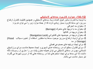 1 2-1 4-‫ي‬‫ك‬‫ي‬‫ت‬‫س‬ ‫ال‬ ‫ي‬‫ا‬‫ه‬‫د‬‫س‬ ‫د‬‫ر‬‫ب‬‫ر‬‫ا‬‫ك‬ ‫د‬‫ر‬‫ا‬‫و‬‫م‬
‫ارت‬ ‫ترل‬‫ت‬‫كنت‬ ‫تت‬‫ت‬‫نابلي‬ ‫تين‬‫ت‬‫همچن‬ ‫و‬ ‫تتيكي‬‫ت‬‫الس‬ ‫تدهاي‬‫ت‬‫س‬ ‫تاد‬‫ت‬‫زي‬ ‫تاده‬‫ت‬‫الع‬ ‫تو‬‫ت‬‫ف‬ ‫تانور‬‫ت‬‫م‬ ‫تدرت‬‫ت‬‫ن‬ ‫ته‬‫ت‬‫ب‬ ‫ته‬‫ت‬‫توج‬ ‫تا‬‫ت‬‫ب‬‫تاع‬‫ت‬‫ف‬
‫برد‬ ‫نام‬ ‫توان‬ ‫مي‬ ‫را‬ ‫زير‬ ‫موارد‬ ‫جمله‬ ‫از‬ ‫كه‬ ‫دارند‬ ‫زيادي‬ ‫بسيار‬ ‫كاربرد‬ ‫سدها‬ ‫اين‬ ،‫سرريز‬:
1-‫انحرافي‬ ‫سد‬ ‫بعنوان‬
2-‫متحر‬ ‫هاي‬ ‫دريچه‬ ‫با‬ ‫سد‬ ‫بعنوان‬(Barrage)
3-‫كانالها‬ ‫در‬ ‫دريچه‬ ‫بعنوان‬
4-‫كشتيراني‬ ‫هاي‬ ‫حوضچه‬ ‫در‬ ‫دريچه‬ ‫بعنوان‬(Navigation Lock)
5-‫تيلب‬‫ت‬‫س‬ ‫تره‬‫ت‬‫اخي‬ ‫از‬ ‫تتفاده‬‫ت‬‫اس‬ ‫تور‬‫ت‬‫منظ‬ ‫ته‬‫ت‬‫ب‬ ‫تدها‬‫ت‬‫س‬ ‫تود‬‫ت‬‫موج‬ ‫ترريز‬‫ت‬‫س‬ ‫تاع‬‫ت‬‫ارتف‬ ‫تاد‬‫ت‬‫ازدي‬ ‫تراي‬‫ت‬‫ب‬(Flood
Storage)‫سد‬ ‫در‬
6-‫فصلي‬ ‫مصنوعي‬ ‫هاي‬ ‫درياچه‬ ‫ايجاد‬ ‫براي‬
7-‫تهاي‬‫ت‬‫ورزش‬ ‫تراي‬‫ت‬‫ب‬ ‫تب‬‫ت‬‫مناس‬ ‫تيط‬‫ت‬‫مح‬ ‫تاد‬‫ت‬‫ايج‬ ‫و‬ ‫تهري‬‫ت‬‫ش‬ ‫تاي‬‫ت‬‫ه‬ ‫ته‬‫ت‬‫رودخان‬ ‫در‬ ‫آب‬ ‫تطح‬‫ت‬‫س‬ ‫ترل‬‫ت‬‫كنت‬ ‫تراي‬‫ت‬‫ب‬
‫رستوبات‬ ‫از‬ ‫عتاري‬ ‫را‬ ‫سر‬ ‫پشت‬ ‫مخزن‬ ‫هميشه‬ ‫توان‬ ‫مي‬ ‫الستيكي‬ ‫سدهاي‬ ‫در‬ ‫چون‬ ،‫تابستاني‬‫ته‬ ‫ن‬
‫وارن‬ ‫مي‬ ‫شهرها‬ ‫درون‬ ‫از‬ ‫كه‬ ‫هائي‬ ‫رودخانه‬ ‫در‬ ‫شنا‬ ‫استخرهاي‬ ‫ايجاد‬ ‫براي‬ ‫سدها‬ ‫اين‬ ‫لاا‬ ،‫داشت‬‫د‬
‫باشند‬ ‫مي‬ ‫مناسب‬ ‫بسيار‬ ‫نيز‬.
 