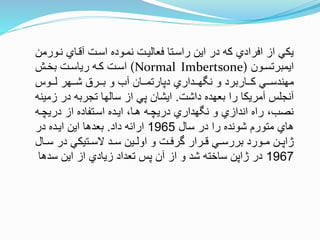 ‫نتو‬ ‫آنتاي‬ ‫استت‬ ‫نمتوده‬ ‫فعاليتت‬ ‫راستتا‬ ‫اين‬ ‫در‬ ‫كه‬ ‫افرادي‬ ‫از‬ ‫يكي‬‫رمن‬
‫ايمبرتستون‬(Normal Imbertsone)‫بختش‬ ‫رياستت‬ ‫كته‬ ‫استت‬
‫تتوس‬‫ت‬‫ل‬ ‫تتهر‬‫ت‬‫ش‬ ‫تتر‬‫ت‬‫ب‬ ‫و‬ ‫آب‬ ‫تتان‬‫ت‬‫دپارتم‬ ‫تتداري‬‫ت‬‫ه‬ ‫ن‬ ‫و‬ ‫تتاربرد‬‫ت‬‫ك‬ ‫تتي‬‫ت‬‫مهندس‬
‫داشت‬ ‫بعهده‬ ‫را‬ ‫آمريكا‬ ‫آنجلس‬.‫ز‬ ‫در‬ ‫تجربه‬ ‫سالها‬ ‫از‬ ‫پي‬ ‫ايشان‬‫مينه‬
‫دريچته‬ ‫از‬ ‫استتفاده‬ ‫ايتده‬ ،‫هتا‬ ‫دريچته‬ ‫هداري‬ ‫ن‬ ‫و‬ ‫اندازي‬ ‫راه‬ ،‫نصب‬
‫سال‬ ‫در‬ ‫را‬ ‫شونده‬ ‫متورم‬ ‫هاي‬1965‫داد‬ ‫ارائه‬.‫در‬ ‫ايتده‬ ‫اين‬ ‫بعدها‬
‫ت‬‫ت‬‫س‬ ‫در‬ ‫تتيكي‬‫ت‬‫الس‬ ‫تد‬‫ت‬‫س‬ ‫تين‬‫ت‬‫اول‬ ‫و‬ ‫تت‬‫ت‬‫ورف‬ ‫ترار‬‫ت‬‫ن‬ ‫تي‬‫ت‬‫بررس‬ ‫تورد‬‫ت‬‫م‬ ‫تن‬‫ت‬‫ژاپ‬‫ال‬
1967‫سد‬ ‫اين‬ ‫از‬ ‫زيادي‬ ‫تعداد‬ ‫پس‬ ‫آن‬ ‫از‬ ‫و‬ ‫شد‬ ‫ساخته‬ ‫ژاپن‬ ‫در‬‫ها‬
 