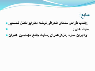 ‫منابع‬:
 /‫شمسايی‬ ‫دکترابوالفضل‬ ‫نوشته‬ ‫انحرافی‬ ‫سدهای‬ ‫طراحی‬ ‫کتاب‬ 1
 : ‫های‬ ‫سايت‬
 .‫عمران‬ ‫مهندسين‬ ‫جامع‬ ‫سايت‬ ‫سازه‬ ‫ايران‬.‫مرکزعمران‬ /2
 