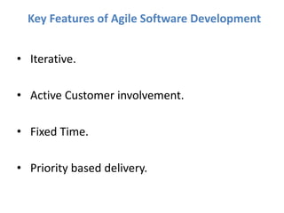 Key Features of Agile Software Development
• Iterative.
• Active Customer involvement.
• Fixed Time.
• Priority based delivery.
 