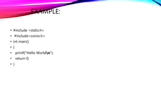 EXAMPLE:
• #include <stdio.h>
• #include<conio.h>
• int main()
• {
• printf("Hello Worldn");
• return 0;
• }
