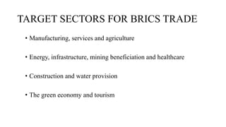 TARGET SECTORS FOR BRICS TRADE
• Manufacturing, services and agriculture
• Energy, infrastructure, mining beneficiation an...