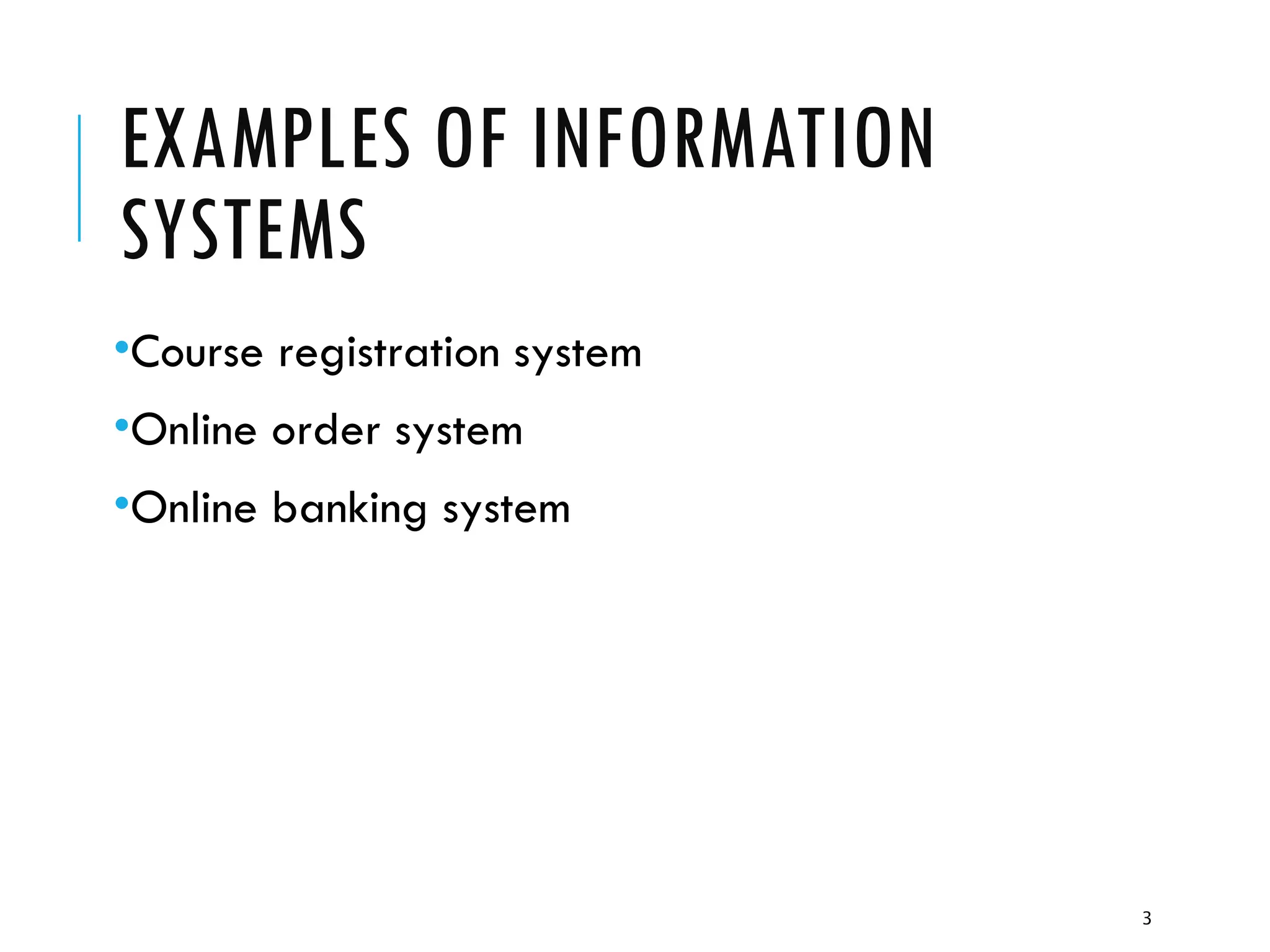 3
EXAMPLES OF INFORMATION
SYSTEMS
•Course registration system
•Online order system
•Online banking system
 