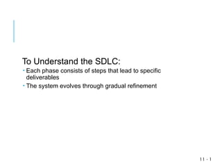 1
-
11
To Understand the SDLC:
 Each phase consists of steps that lead to specific
deliverables
 The system evolves through gradual refinement
 