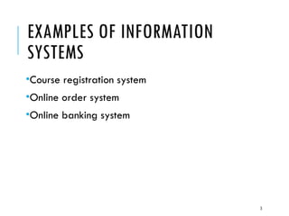 3
EXAMPLES OF INFORMATION
SYSTEMS
•Course registration system
•Online order system
•Online banking system
 