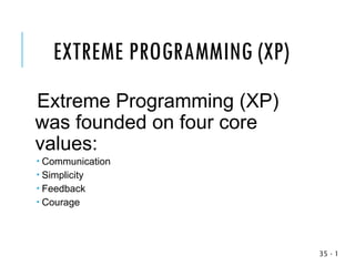 EXTREME PROGRAMMING (XP)
Extreme Programming (XP)
was founded on four core
values:
 Communication
 Simplicity
 Feedback
 Courage
1
-
35
 