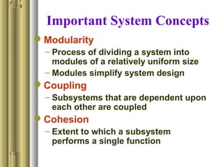 Important System Concepts
Modularity
– Process of dividing a system into
modules of a relatively uniform size
– Modules simplify system design
Coupling
– Subsystems that are dependent upon
each other are coupled
Cohesion
– Extent to which a subsystem
performs a single function
1.14
 