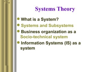 Systems Theory
What is a System?
Systems and Subsystems
Business organization as a
Socio-technical system
Information Systems (IS) as a
system
 