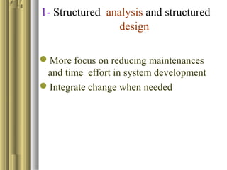 1- Structured analysis and structured
design
More focus on reducing maintenances
and time effort in system development
Integrate change when needed
 