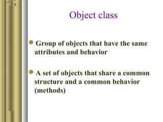 Object class
Group of objects that have the same
attributes and behavior
A set of objects that share a common
structure and a common behavior
(methods)
 