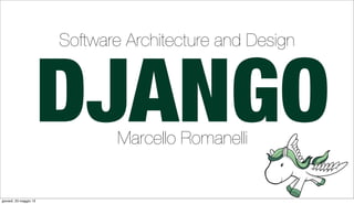 DJANGOMarcello Romanelli
Software Architecture and Design
giovedì, 23 maggio 13
 