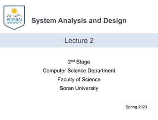 System Analysis and Design
Lecture 2
Spring 2023
2nd Stage
Computer Science Department
Faculty of Science
Soran University
 