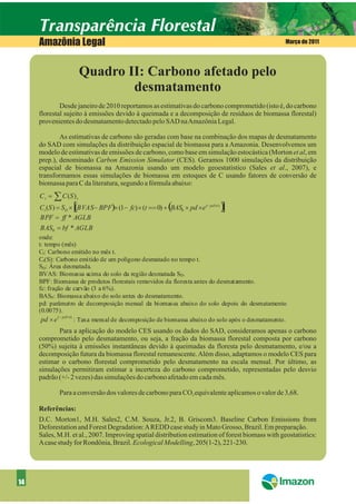 Amazônia Legal                                                                                 Março de 2011




                        Quadro II: Carbono afetado pelo
                                desmatamento
             Desde janeiro de 2010 reportamos as estimativas do carbono comprometido (isto é, do carbono
     florestal sujeito à emissões devido à queimada e a decomposição de resíduos de biomassa florestal)
     provenientes do desmatamento detectado pelo SAD naAmazônia Legal.

             As estimativas de carbono são geradas com base na combinação dos mapas de desmatamento
     do SAD com simulações da distribuição espacial de biomassa para a Amazonia. Desenvolvemos um
     modelo de estimativas de emissões de carbono, como base em simulação estocástica (Morton et al, em
     prep.), denominado Carbon Emission Simulator (CES). Geramos 1000 simulações da distribuição
     espacial de biomassa na Amazonia usando um modelo geoestatístico (Sales et al., 2007), e
     transformamos essas simulações de biomassa em estoques de C usando fatores de conversão de
     biomassa para C da literatura, segundo a fórmula abaixo:
     C t = å C (S ) t
                   [                                     (
     Ct (S ) = SD ´ (BVAS- BPF)´ (1- fc) ´ (t == 0) + BAS0 ´ pd ´ e (- pd ´t )   )
                                                                                 ]
     BPF = ff * AGLB
     BAS0 = bf * AGLB
     onde:
     t: tempo (mês)
     Ct: Carbono emitido no mês t.
     Ct(S): Carbono emitido de um polígono desmatado no tempo t.
     SD: Área desmatada.
     BVAS: Biomassa acima do solo da região desmatada SD.
     BPF: Biomassa de produtos florestais removidos da floresta antes do desmatamento.
     fc: fração de carvão (3 a 6%).
     BAS0 : Biomassa abaixo do solo antes do desmatamento.
     pd: parâmetro de decomposição mensal da biomassa abaixo do solo depois do desmatamento
     (0.0075).
             ( - pd ´t)
      pd ´ e            : Taxa mensal de decomposição de biomassa abaixo do solo após o desmatamento.
            Para a aplicação do modelo CES usando os dados do SAD, consideramos apenas o carbono
     comprometido pelo desmatamento, ou seja, a fração da biomassa florestal composta por carbono
     (50%) sujeita à emissões instantâneas devido à queimadas da floresta pelo desmatamento, e/ou a
     decomposição futura da biomassa florestal remanescente. Além disso, adaptamos o modelo CES para
     estimar o carbono florestal comprometido pelo desmatamento na escala mensal. Por último, as
     simulações permitiram estimar a incerteza do carbono comprometido, representadas pelo desvio
     padrão (+/- 2 vezes) das simulações do carbono afetado em cada mês.

             Para a conversão dos valores de carbono para CO2 equivalente aplicamos o valor de 3,68.

     Referências:
     D.C. Morton1, M.H. Sales2, C.M. Souza, Jr.2, B. Griscom3. Baseline Carbon Emissions from
     Deforestation and Forest Degradation:AREDD case study in Mato Grosso, Brazil. Em preparação.
     Sales, M.H. et al., 2007. Improving spatial distribution estimation of forest biomass with geostatistics:
     Acase study for Rondônia, Brazil. Ecological Modelling, 205(1-2), 221-230.




14
 