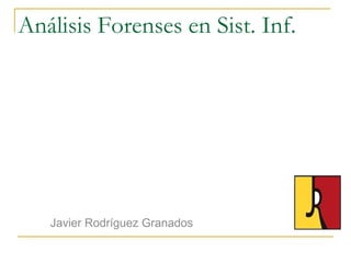 Análisis Forenses en Sist. Inf.
Javier Rodríguez Granados
 