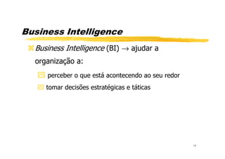 Business Intelligence
Business Intelligence (BI) → ajudar a
organização a:
perceber o que está acontecendo ao seu redor
19
tomar decisões estratégicas e táticas
 