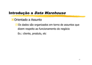 Introdução a Data Warehouse
Orientado a Assunto
Os dados são organizados em torno de assuntos que
dizem respeito ao funcionamento do negócio
Ex.: cliente, produto, etc
25
Ex.: cliente, produto, etc
 