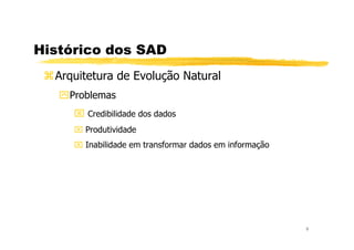 Histórico dos SAD
Arquitetura de Evolução Natural
Problemas
Credibilidade dos dados
Produtividade
9
Produtividade
Inabilidade em transformar dados em informação
 