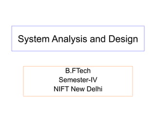 System Analysis and Design
B.FTech
Semester-IV
NIFT New Delhi
 