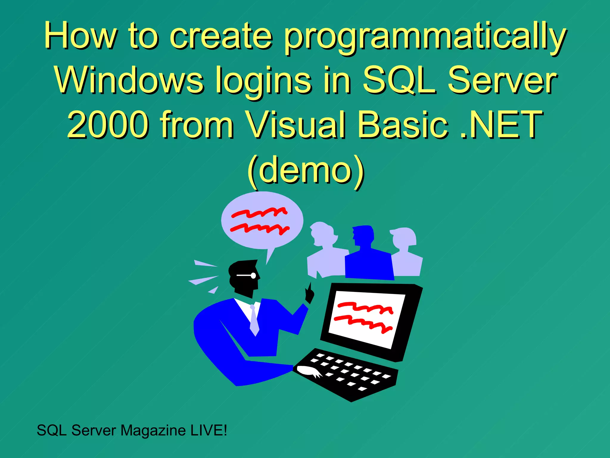 How to create programmatically
Windows logins in SQL Server
 2000 from Visual Basic .NET
           (demo)




SQL Server Magazine LIVE!
 