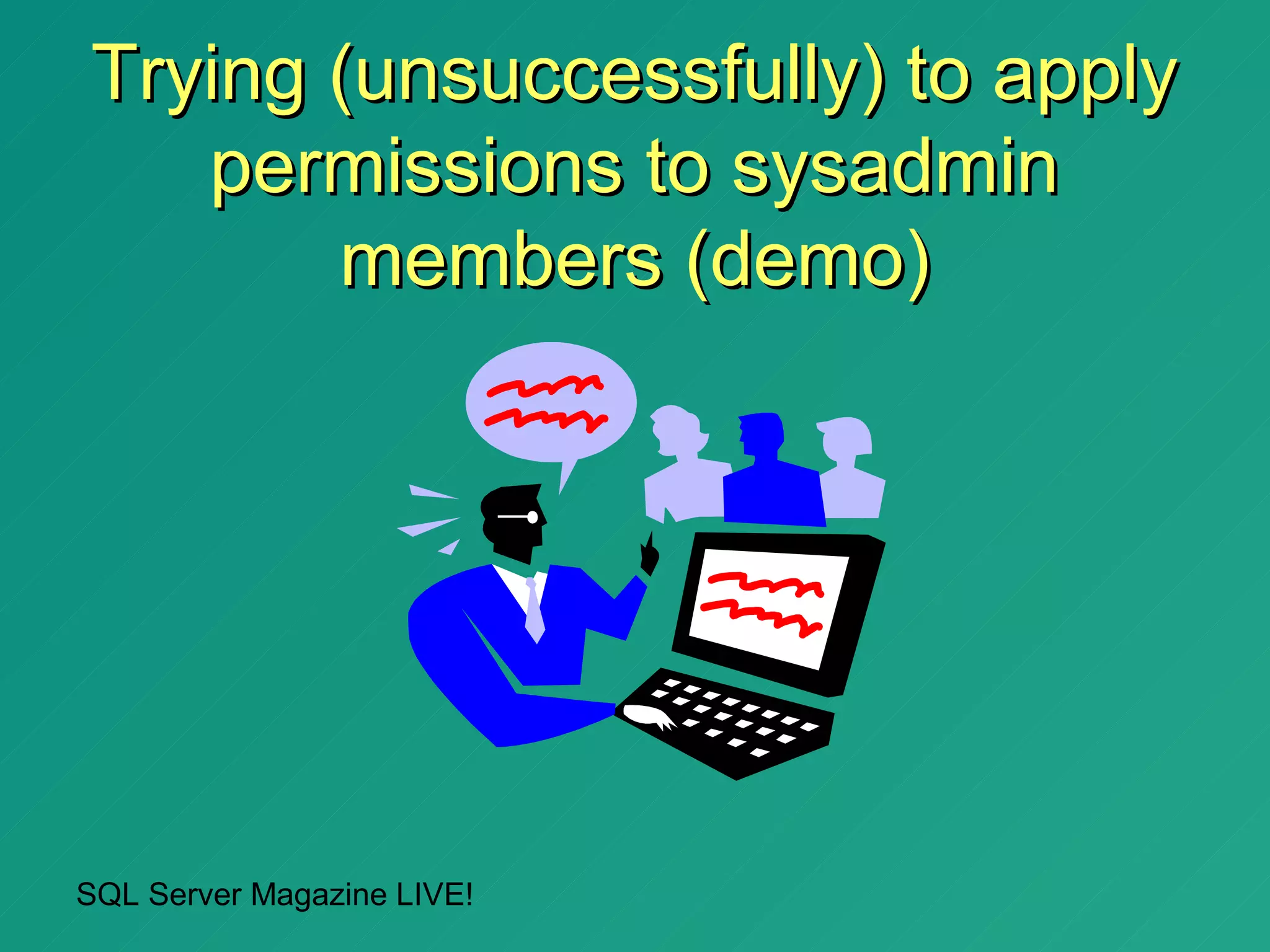 Trying (unsuccessfully) to apply
   permissions to sysadmin
       members (demo)




SQL Server Magazine LIVE!
 