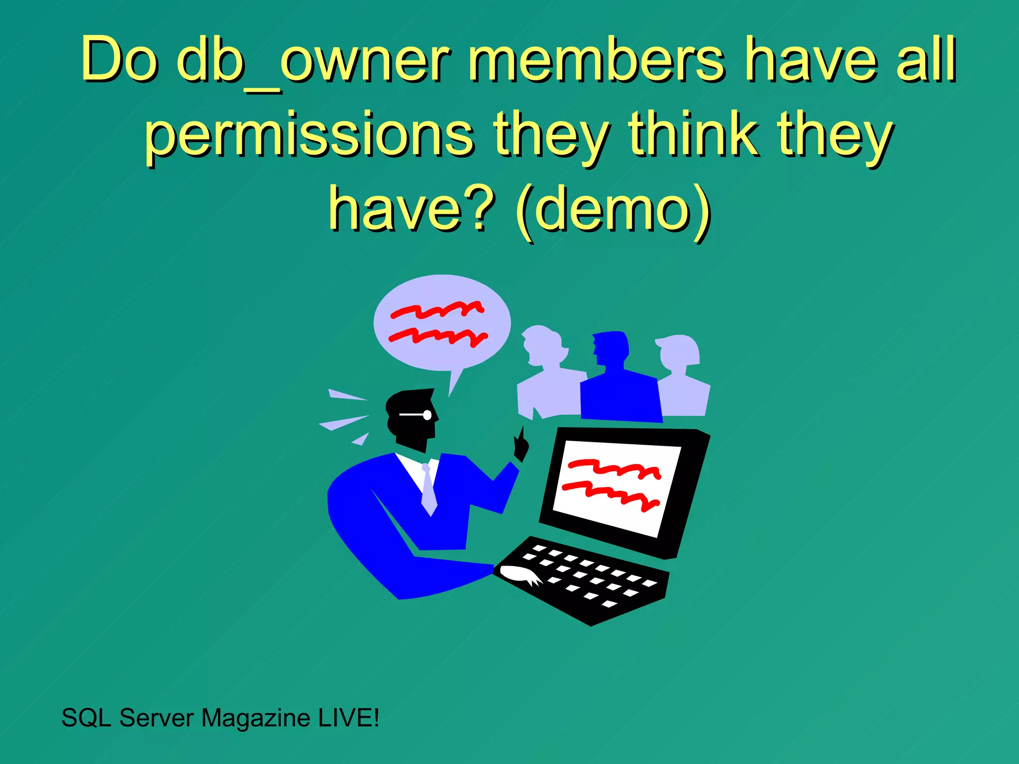 Do db_owner members have all
   permissions they think they
         have? (demo)




SQL Server Magazine LIVE!
 