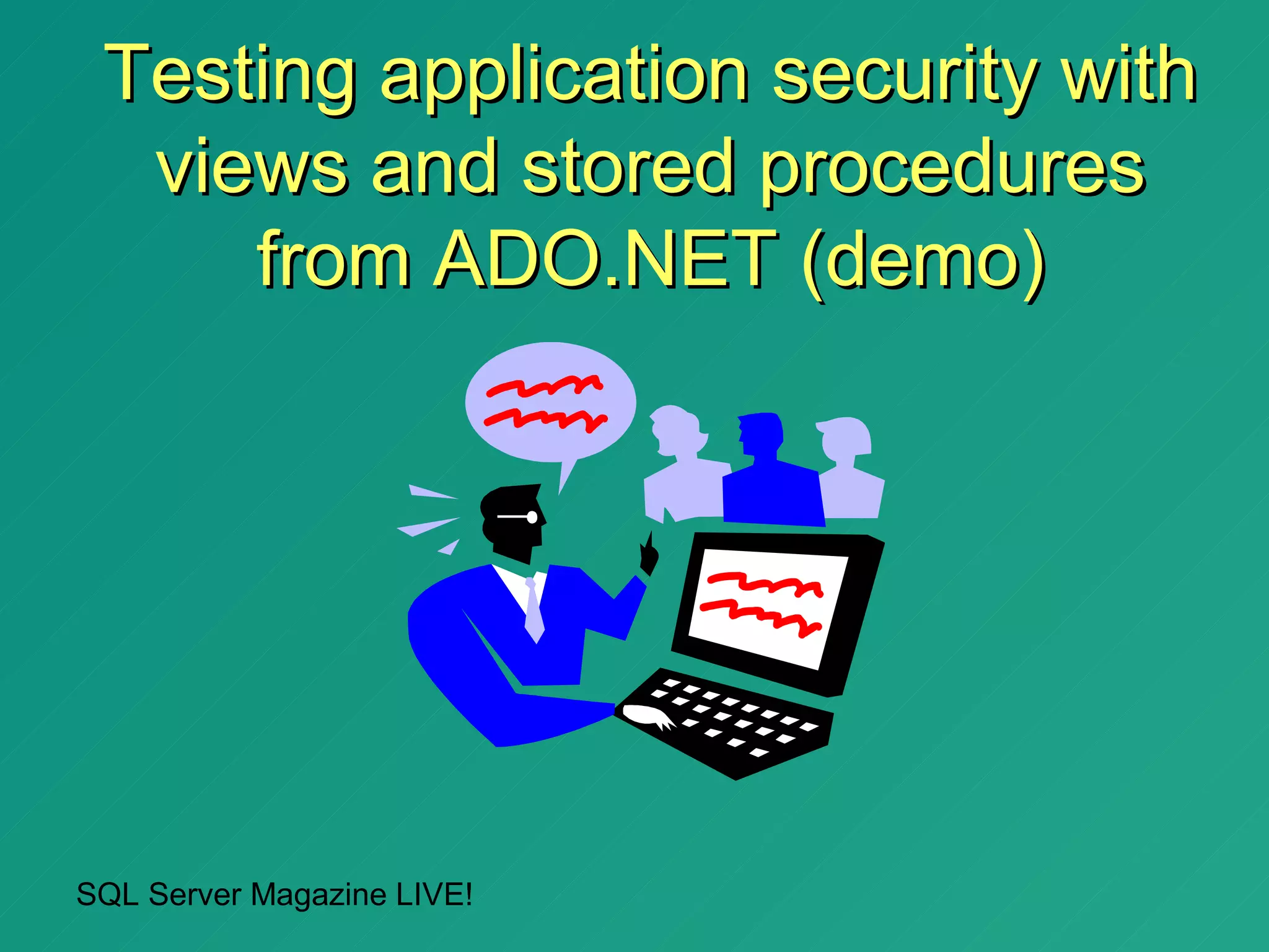 Testing application security with
  views and stored procedures
     from ADO.NET (demo)




SQL Server Magazine LIVE!
 