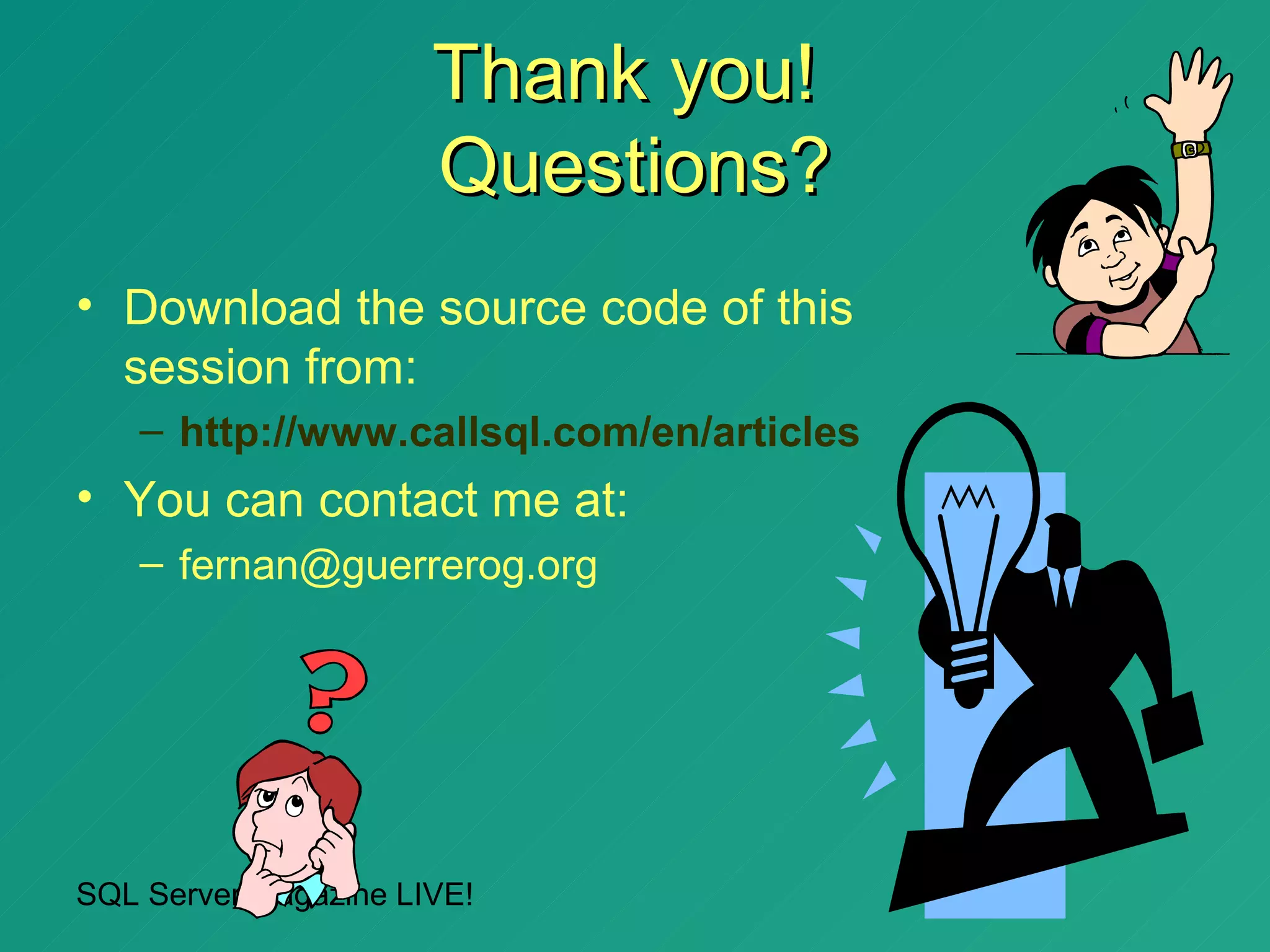 Thank you!
                      Questions?
• Download the source code of this
  session from:
   – http://www.callsql.com/en/articles
• You can contact me at:
   – fernan@guerrerog.org




SQL Server Magazine LIVE!
 