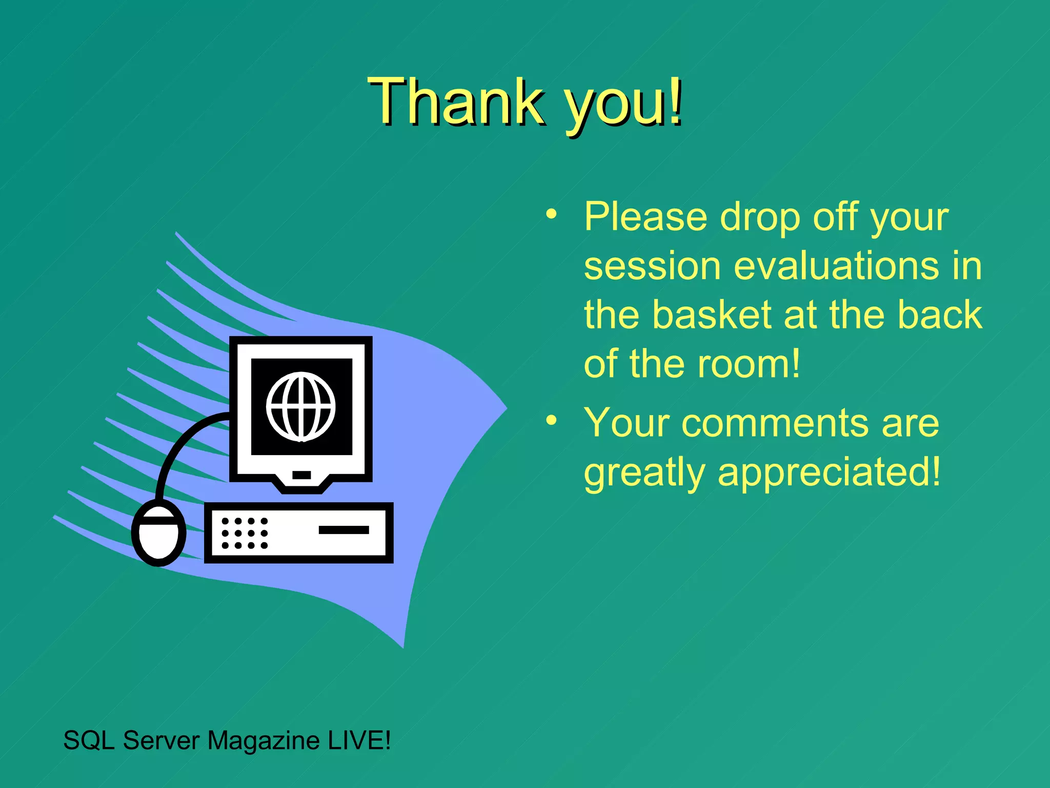 Thank you!
                            • Please drop off your
                              session evaluations in
                              the basket at the back
                              of the room!
                            • Your comments are
                              greatly appreciated!




SQL Server Magazine LIVE!
 
