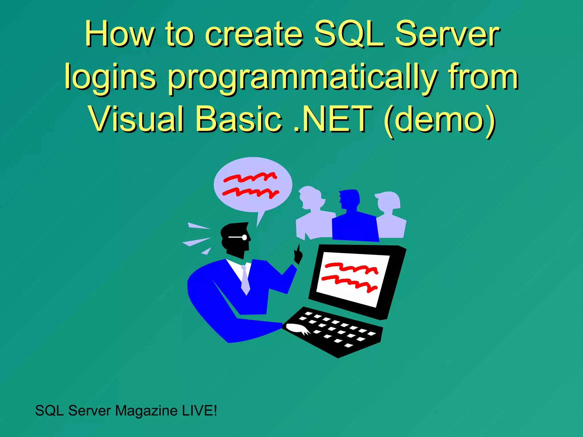 How to create SQL Server
   logins programmatically from
     Visual Basic .NET (demo)




SQL Server Magazine LIVE!
 