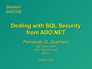 Session
SAD336


  Dealing with SQL Security
        from ADO.NET
          Fernando G. Guerrero
                SQL Server MVP
              .NET Technical Lead
                    QA plc

                 October 2002
 