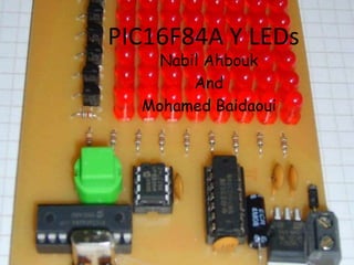 PIC16F84A Y LEDs
    Nabil Ahbouk
        And
  Mohamed Baidaoui
 