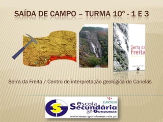 SAÍDA DE CAMPO – TURMA 10º - 1 E 3




Serra da Freita / Centro de interpretação geológica de Canelas
 