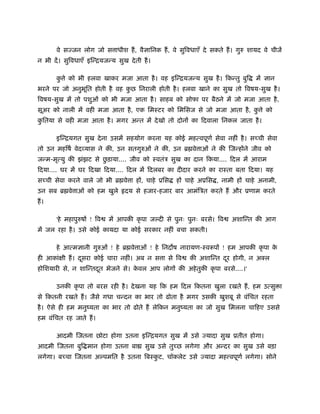 वे स जन लोग जो स ाधीश हैं , वै ािनक हैं , वे सुिवधाएँ दे सकते हैं । गुरु शायद वे चीजें
न भी दें । सुिवधाएँ इिन्ियजन्य सुख दे ती है ।

        क े को भी हलवा खाकर मजा आता है । वह इिन्ियजन्य सुख है । िकन्तु बुि
         ु                                                                          में   ान
भरने पर जो अनुभित होती है वह कछ िनराली होती है । हलवा खाने का सुख तो िवषय-सुख है ।
               ू              ु
िवषय-सुख में तो पशुओं को भी मजा आता है । साहब को सोफा पर बैठने में जो मजा आता है ,
सूअर को नाली में वही मजा आता है , एक िमःटर को िमिसज से जो मजा आता है , क े को
                                                                        ु
कितया से वही मजा आता है । मगर अन्त में दे खो तो दोनों का िदवाला िनकल जाता है ।
 ु

        इिन्ियगत सुख दे ना उसमें सहयोग करना यह कोई महत्वपूणर् सेवा नहीं है । सच्ची सेवा
तो उन महिषर् वेदव्यास ने की, उन सतगुरुओं ने की, उन ॄ वे ाओं ने की िजन्होंने जीव को
                        ु
जन्म-मृत्यु की झंझट से छड़ाया.... जीव को ःवतंऽ सुख का दान िकया.... िदल में आराम
िदया.... घर में घर िदखा िदया.... िदल में िदलबर का दीदार करने का राःता बता िदया। यह
सच्ची सेवा करने वाले जो भी ॄ वे ा हों, चाहे ूिस       हों चाहे अूिस , नामी हों चाहे अनामी,
उन सब ॄ वे ाओं को हम खुले हृदय से हजार-हजार बार आमंिऽत करते हैं और ूणाम करते
हैं ।

        'हे महापुरुषों ! िव   में आपकी कृ पा ज दी से पुनः पुनः बरसे। िव   अशािन्त की आग
में जल रहा है । उसे कोई कायदा या कोई सरकार नहीं बचा सकती।

        हे आत्म ानी गुरुओं ! हे ॄ वे ाओं ! हे िनद ष नारायण-ःवरूपों ! हम आपकी कृ पा के
ही आकांक्षी हैं । दसरा कोई चारा नहीं। अब न स ा से िव
                   ू                                      की अशािन्त दर होगी, न अ ल
                                                                      ू
होिशयारी से, न शािन्तदत भेजने से। कवल आप लोगों की अहे तुकी कृ पा बरसे....।'
                      ू            े

        उनकी कृ पा तो बरस रही है । दे खना यह िक हम िदल िकतना खुला रखते हैं , हम उत्सु ा
से िकतनी रखते हैं । जैसे गधा चन्दन का भार तो ढोता है मगर उसकी खुशबू से वंिचत रहता
है । ऐसे ही हम मनुंयता का भार तो ढोते हैं लेिकन मनुंयता का जो सुख िमलना चािहए उससे
हम वंिचत रह जाते हैं ।

        आदमी िजतना छोटा होगा उतना इिन्ियगत सुख में उसे           यादा सुख ूतीत होगा।
आदमी िजतना बुि मान होगा उतना बा           सुख उसे तुच्छ लगेगा और अन्दर का सुख उसे बड़ा
लगेगा। बच्चा िजतना अ पमित है उतना िबःकट, चॉकलेट उसे
                                      ु                         यादा मह वपूणर् लगेगा। सोने
 