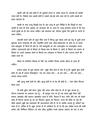 लआमी उसी को ूा      होती है जो पुरुषाथर् करता है , उ ोग करता है । आलसी को लआमी
त्याग दे ती है । िजसक पास लआमी होती है उसको बड़े -बड़े लोग मान दे ते हैं । हाथी लआमी को
                     े
माला पहनाता है ।

         लआमी क पास उ लू िदखाई दे ता है । इस उ लू क
               े                                   े         ारा िनिदर्   है िक िनगुरों क पास
                                                                                         े
लआमी क साथ ही साथ अहं कार का अन्धकार भी आ जाता है । उ लू सावधान करता है िक सदा
      े
अच्छे पुरुषों का ही संग करना चािहए। हमें सावधान करें , डाँटकर सुधारें ऐसे पुरुषों क चरणों में
                                                                                   े
जाना चािहए।

         वाहवाही करने वाले तो बहुत िमल जाते हैं िकन्तु तुम महान ् बनो इस हे तु से तुम्हें सत्य
सुनाकर सत्य परमात्मा की ओर आकिषर्त करने वाले, ई र-साक्षात्कार क मागर् पर ले चलने
                                                               े
वाले महापुरुष तो िवरले ही होते हैं । ऐसे महापुरुषों का संग आदरपूवक एवं ूय पूवक करना
                                                                 र्          र्
चािहए। रामचन्िजी बड़ों से िमलते तो िवनॆ भाव से िमलते थे, छोटों से िमलते तब करूणा से
िमलते थे। अपने समकक्ष लोगों से िमलते तब ःनेहभाव से िमलते थे और त्या य लोगों की
उपेक्षा करते थे।

         जीवन क सवागीण िवकास क िलए यह शा ीय िनयम आपक जीवन में आना ही
               े              े                     े
चािहए।

         हररोज ूभात में शुभ संक प करोः "मुझे जैसा होना है ऐसा मैं हँू ही। मुझमें कछ कमी
                                                                                  ु
होगी तो उसे मैं अवँय िनकालूगा।" एक बार ूय
                           ँ                         करो.... दो बार करो..... तीन बार करो....
अवँय सफल बनोगे।

         'मेरी मृत्यु कभी होती ही नहीं। मृत्यु होती है तो दे ह की होती है ....' ऐसा सदै व िचन्तन
िकया करो।

         'मैं कभी दबल नहीं होता। दबल और सबल शरीर होता है । मैं तो मु
                   ु र्           ु र्                                          आत्मा हँू ...
चैतन्य परमात्मा का सनातन अंश हँू .... मैं सदगुरु त व का हँू । यह संसार मुझे िहला नहीं
सकता, झकझोर नहीं सकता। झकझोरा जाता है शरीर, िहलता है मन। शरीर और मन को दे खने
वाला मैं चैतन्य आत्मा हँू । घर का िवःतार, दकान का िवःतार, रा य की सीमा या रा
                                           ु                                                की
सीमा बढ़ाकर मुझे बड़ा कहलवाने की आवँयकता नहीं है । मैं तो असीम आत्मा हँू । सीमाएँ सब
माया में हैं , अिव ा में हैं । मुझ आत्मा में तो असीमता है । मैं तो मेरे इस असीम रा य की ूाि
करूगा और िनि न्त िजऊगा। जो लोग सीमा सुरिक्षत करक अहं कार बढ़ाकर जी गये, वे लोग
  ँ                 ँ                           े
 
