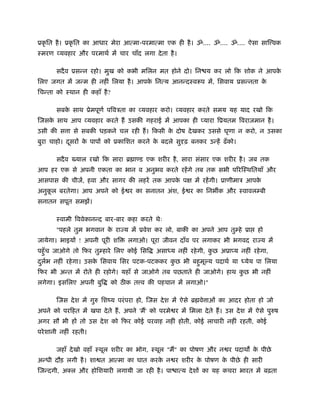 ूकृ ित है । ूकृ ित का आधार मेरा आत्मा-परमात्मा एक ही है । ॐ.... ॐ.... ॐ.... ऐसा साि वक
ःमरण व्यवहार और परमाथर् में चार चाँद लगा दे ता है ।

       सदै व ूसन्न रहो। मुख को कभी मिलन मत होने दो। िन य कर लो िक शोक ने आपके
िलए जगत में जन्म ही नहीं िलया है । आपक िनत्य आनन्दःवरूप में, िसवाय ूसन्नता क
                                      े                                     े
िचन्ता को ःथान ही कहाँ है ?

       सबक साथ ूेमपूणर् पिवऽता का व्यवहार करो। व्यवहार करते समय यह याद रखो िक
          े
िजसक साथ आप व्यवहार करते हैं उसकी गहराई में आपका ही प्यारा िूयतम िवराजमान है ।
    े
उसी की स ा से सबकी धड़कने चल रही हैं । िकसी क दोष दे खकर उससे घृणा न करो, न उसका
                                            े
बुरा चाहो। दसरों क पापों को ूकािशत करने क बदले सुदृढ़ बनकर उन्हें ढँ को।
            ू     े                      े

       सदै व   याल रखो िक सारा ॄ ा ड एक शरीर है , सारा संसार एक शरीर है । जब तक
आप हर एक से अपनी एकता का भान व अनुभव करते रहें गे तब तक सभी पिरिःथितयाँ और
आसपास की चीजें, हवा और सागर की लहरें तक आपक पक्ष में रहें गी। ूाणीमाऽ आपक
                                           े                             े
अनुकल बरतेगा। आप अपने को ई र का सनातन अंश, ई र का िनभ क और ःवावलम्बी
    ू
सनातन सपूत समझें।

       ःवामी िववेकानन्द बार-बार कहा करते थेः
       "पहले तुम भगवान क रा य में ूवेश कर लो, बाकी का अपने आप तुम्हे ूा
                        े                                                               हो
जायेगा। भाइयों ! अपनी पूरी शि       लगाओ। पूरा जीवन दाँव पर लगाकर भी भगवद रा य में
पहँु च जाओगे तो िफर तुम्हारे िलए कोई िसि       असाध्य नहीं रहे गी, कछ अूाप्य नहीं रहे गा,
                                                                    ु
दलभ नहीं रहे गा। उसक िसवाय िसर पटक-पटककर कछ भी बहुमू य पदाथर् या ध्येय पा िलया
 ु र्               े                     ु
िफर भी अन्त में रोते ही रहोगे। यहाँ से जाओगे तब पछताते ही जाओगे। हाथ कछ भी नहीं
                                                                      ु
लगेगा। इसिलए अपनी बुि         को ठीक त व की पहचान में लगाओ।"

       िजस दे श में गुरु िशंय परं परा हो, िजस दे श में ऐसे ॄ वे ाओं का आदर होता हो जो
अपने को परिहत में खपा दे ते हैं , अपने 'मैं' को परमे र में िमला दे ते हैं । उस दे श में ऐसे पुरुष
अगर सौ भी हों तो उस दे श को िफर कोई परवाह नहीं होती, कोई लाचारी नहीं रहती, कोई
परे शानी नहीं रहती।

       जहाँ दे खो वहाँ ःथूल शरीर का भोग, ःथूल "मैं" का पोषण और न र पदाथ क पीछे
                                                                         े
अन्धी दौड़ लगी है । शा त आत्मा का घात करक न र शरीर क पोषण क पीछे ही सारी
                                        े          े      े
िजन्दगी, अ ल और होिशयारी लगायी जा रही है । पा ात्य दे शों का यह कचरा भारत में बढ़ता
 