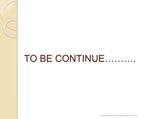 TO BE CONTINUE……….
www.indiandentalacademy.com
 