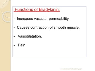 Functions of Bradykinin:
- Increases vascular permeability.
- Causes contraction of smooth muscle.
- Vasodilatation.
- Pai...
