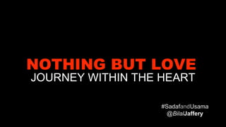 NOTHING BUT LOVE 
JOURNEY WITHIN THE HEART 
#SadafandUsama 
@BilalJaffery 
 