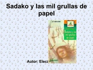 Sadako y las mil grullas de
papel
Autor: Elecanor Coerr
 