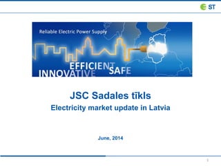 1
JSC Sadales tīkls
Electricity market update in Latvia
June, 2014
 