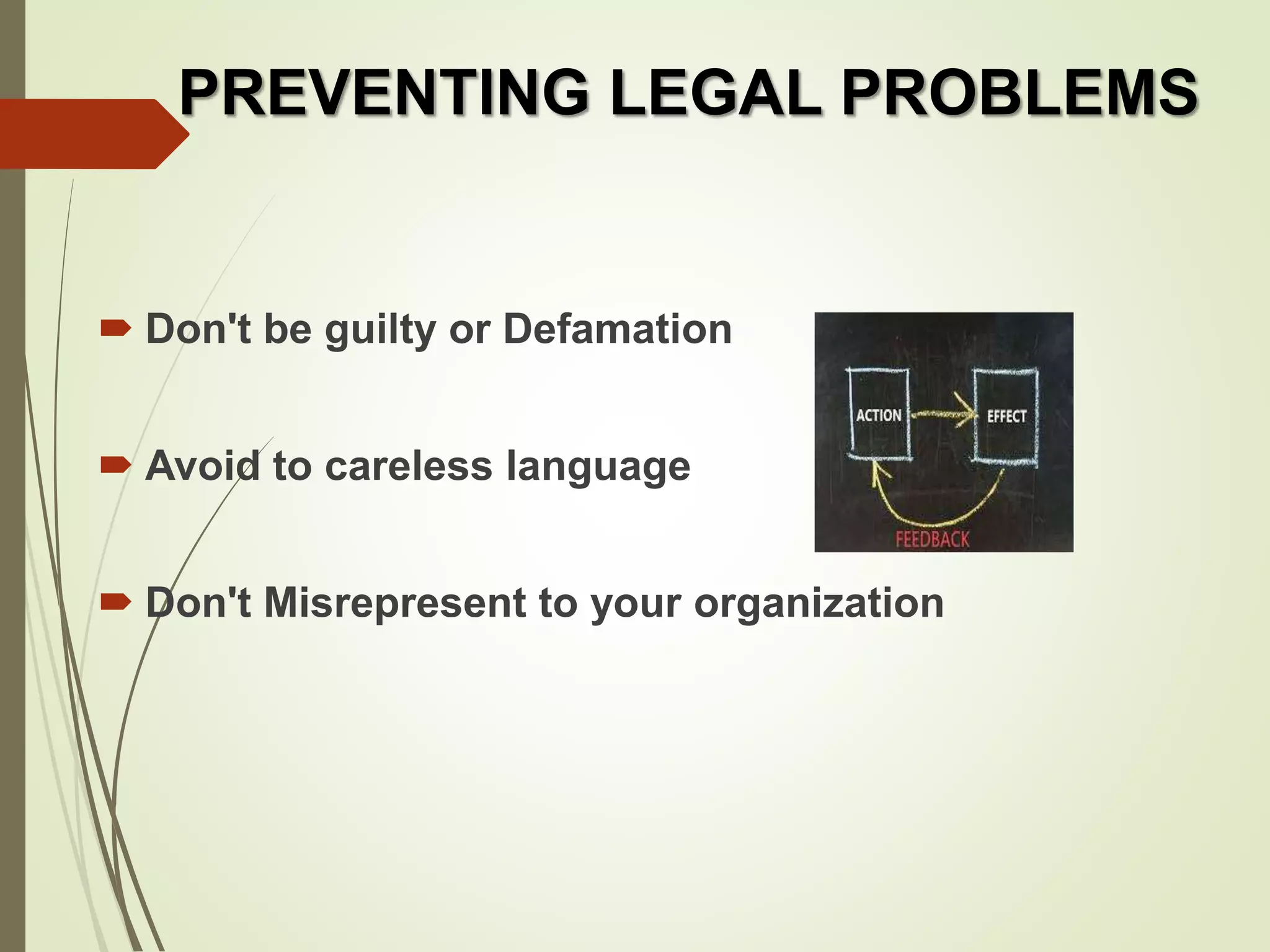 PREVENTING LEGAL PROBLEMS
Don't be guilty or Defamation
Avoid to careless language
Don't Misrepresent to your organization