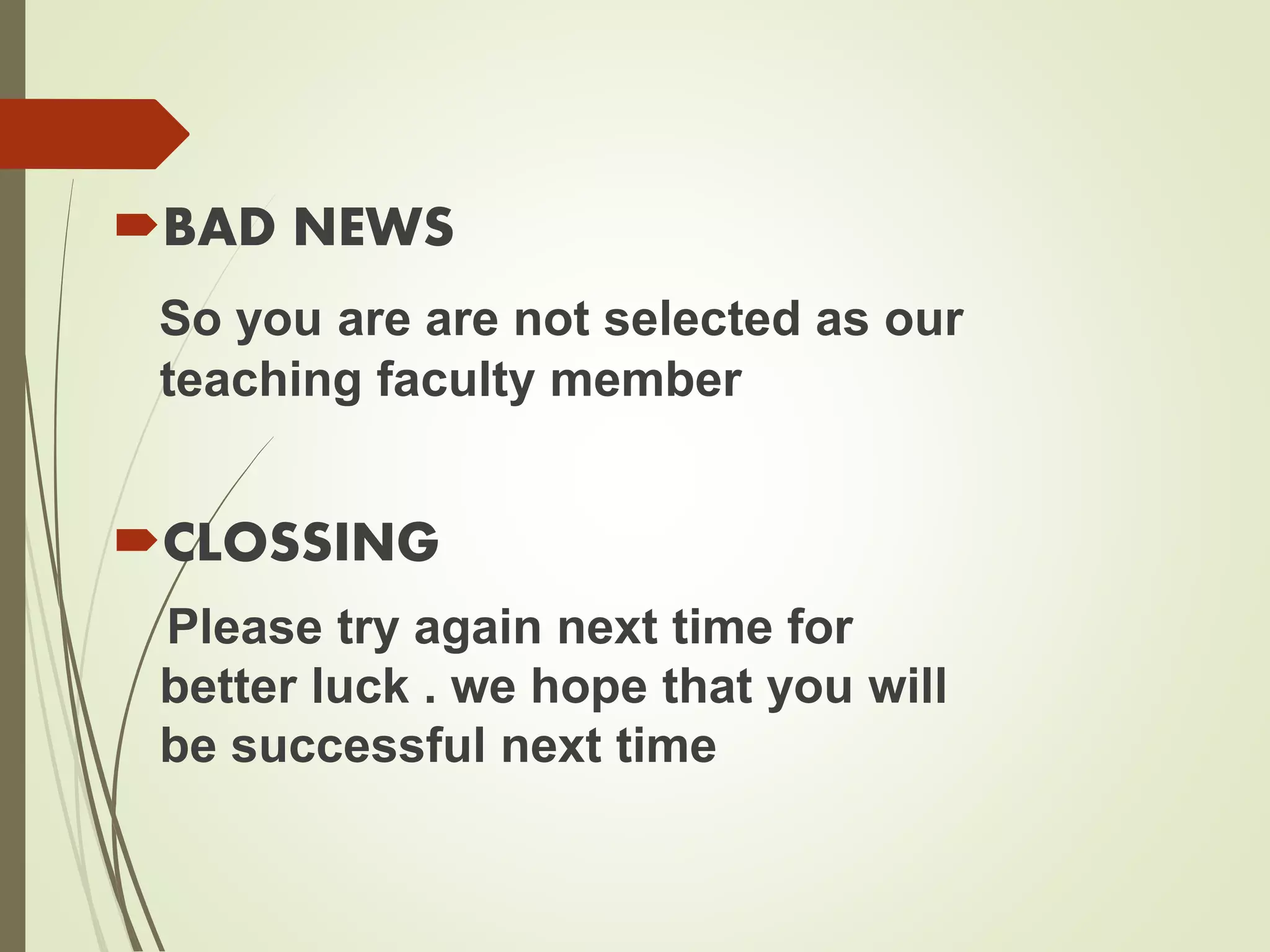 BAD NEWS
So you are are not selected as our
teaching faculty member
CLOSSING
Please try again next time for
better luck . we hope that you will
be successful next time