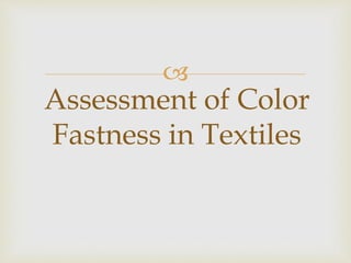 
Assessment of Color
Fastness in Textiles
 