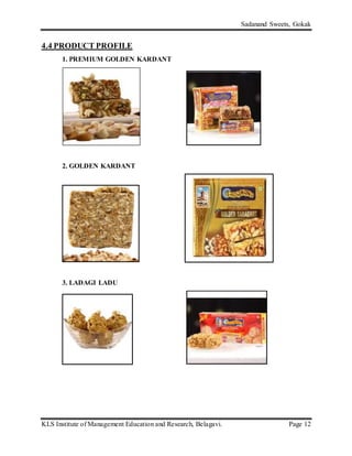 Sadanand Sweets, Gokak
KLS Institute of Management Education and Research, Belagavi. Page 12
4.4 PRODUCT PROFILE
1. PREMIUM GOLDEN KARDANT
2. GOLDEN KARDANT
3. LADAGI LADU
 
