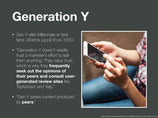 Generation Y
• Gen Y eller Millennials er født
først i 80erne og på til ca. 2000.
• "Generation Y doesn't readily
trust a ...
