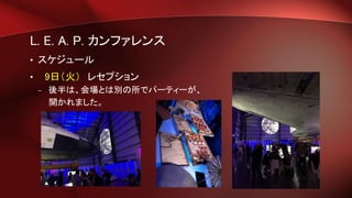 L. E. A. P. カンファレンス
• スケジュール
• 9日（火） レセプション
– 後半は、会場とは別の所でパーティーが、
開かれました。
 