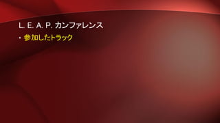 L. E. A. P. カンファレンス
• 参加したトラック
 